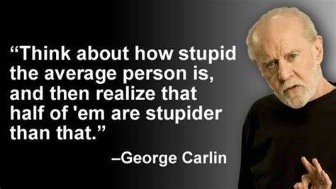 Think of how stupid the average person is and realize half of them are stupider than that - George Carlin